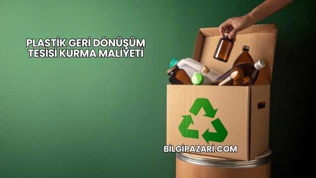 Plastik Geri Dönüşüm Tesisi Kurma Maliyeti