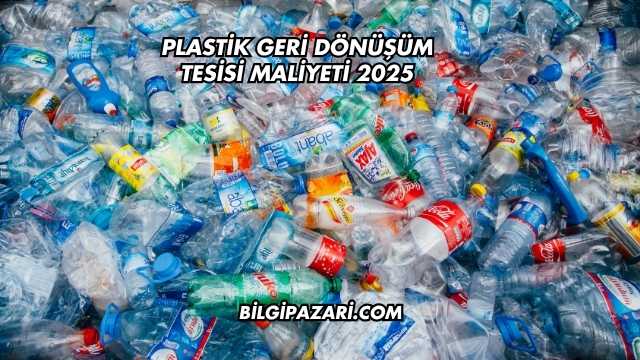 Plastik Geri Dönüşüm Tesisi Maliyeti 2025