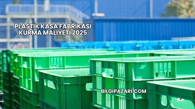 Plastik Kasa Fabrikası Kurma Maliyeti 2025
