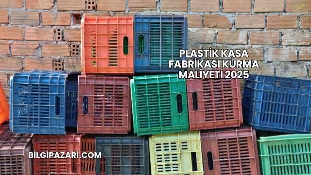 Plastik Kasa Fabrikası Kurma Maliyeti 2025