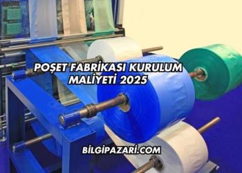 Poşet Fabrikası Kurulum Maliyeti 2025