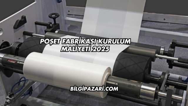 Poşet Fabrikası Kurulum Maliyeti 2025