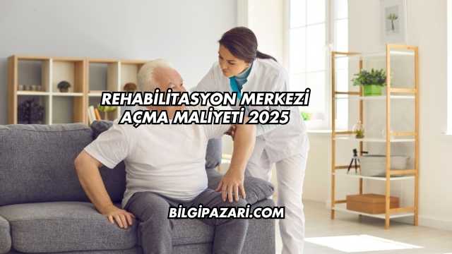Rehabilitasyon Merkezi Açma Maliyeti 2025