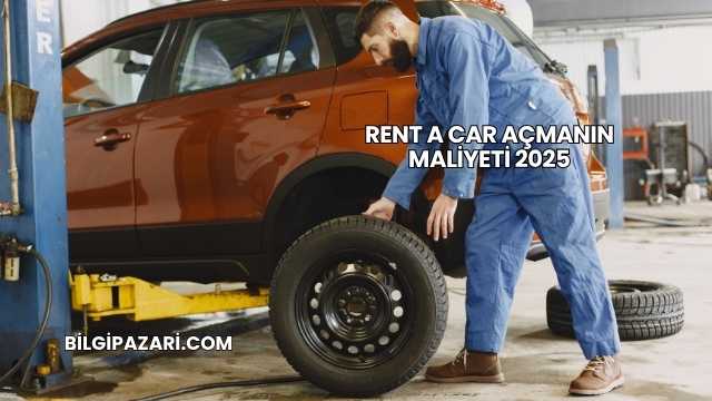 Rent a Car Açmanın Maliyeti 2025