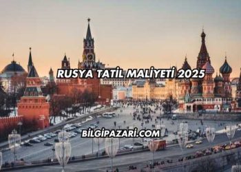Rusya Tatil Maliyeti 2025