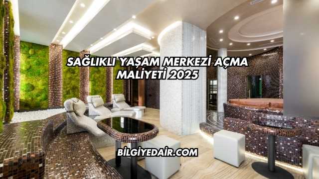 Sağlıklı Yaşam Merkezi Açma Maliyeti 2025