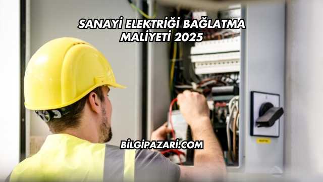 Sanayi Elektriği Bağlatma Maliyeti 2025