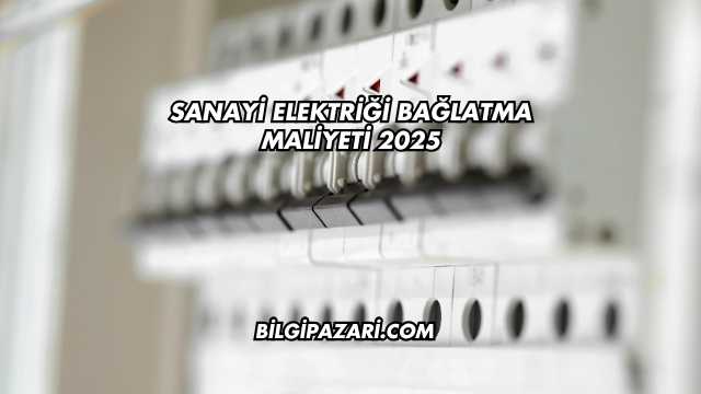 Sanayi Elektriği Bağlatma Maliyeti 2025