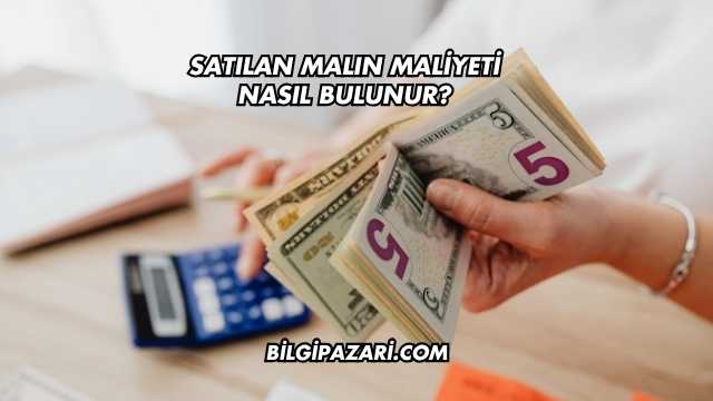 Satılan Malın Maliyeti Nasıl Bulunur?