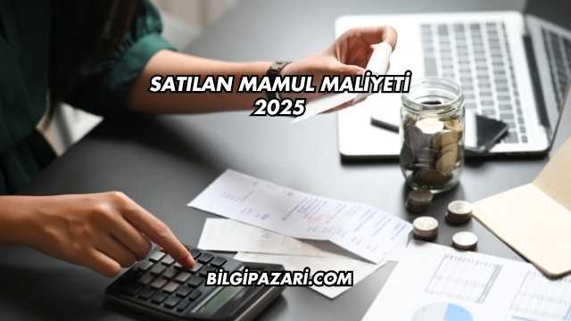 Satılan Mamul Maliyeti 2025