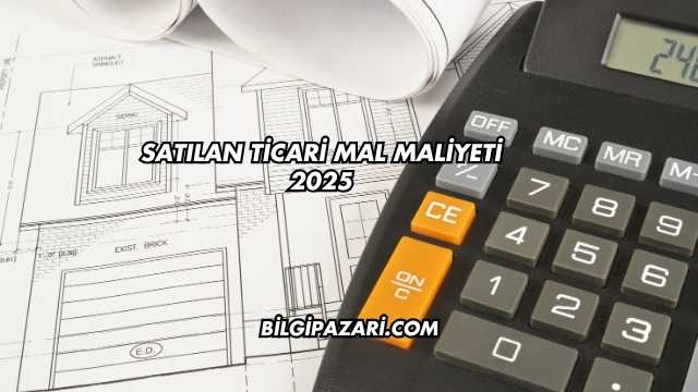 Satılan Ticari Mal Maliyeti 2025
