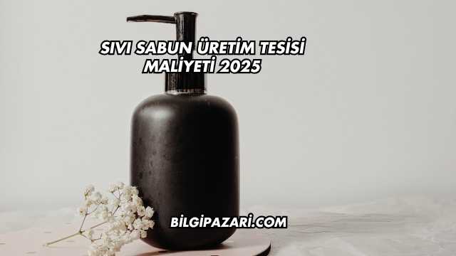Sıvı Sabun Üretim Tesisi Maliyeti 2025