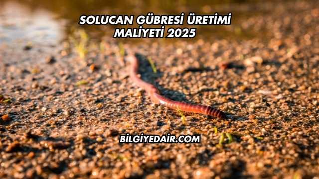 Solucan Gübresi Üretimi Maliyeti 2025