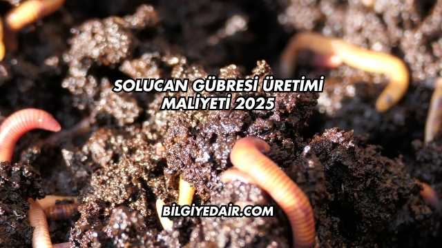 Solucan Gübresi Üretimi Maliyeti 2025