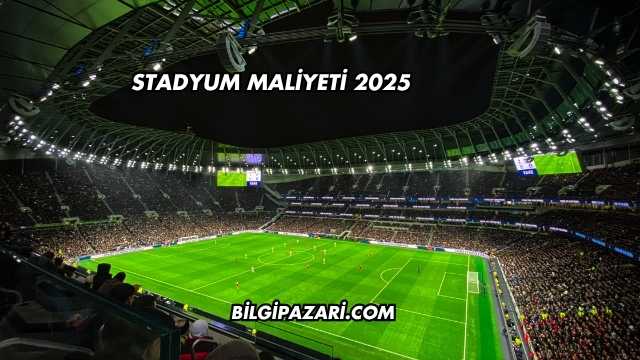Stadyum Maliyeti 2025