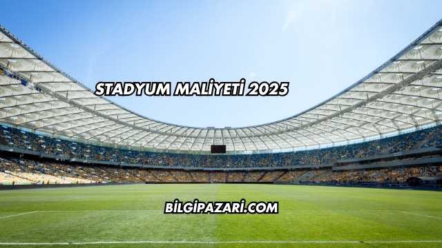 Stadyum Maliyeti 2025