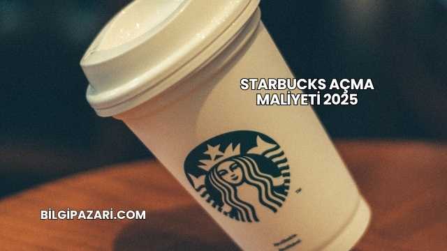 Starbucks Açma Maliyeti 2025