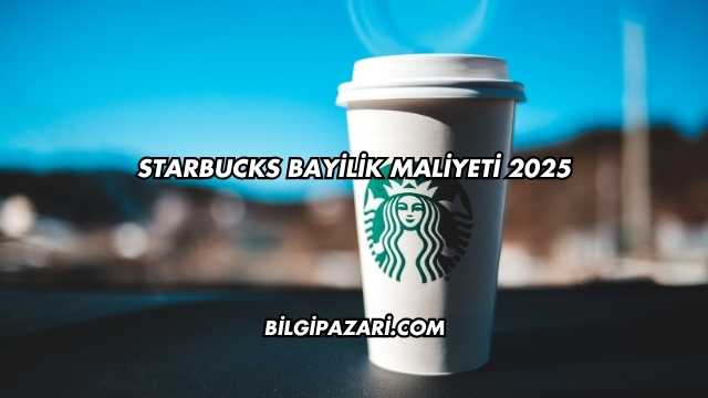 Starbucks Bayilik Maliyeti 2025