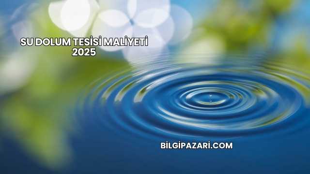 Su Dolum Tesisi Maliyeti 2025