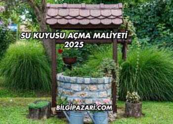 Su Kuyusu Açma Maliyeti 2025