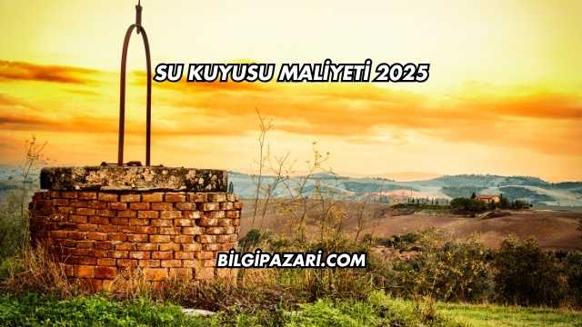 Su Kuyusu Maliyeti 2025