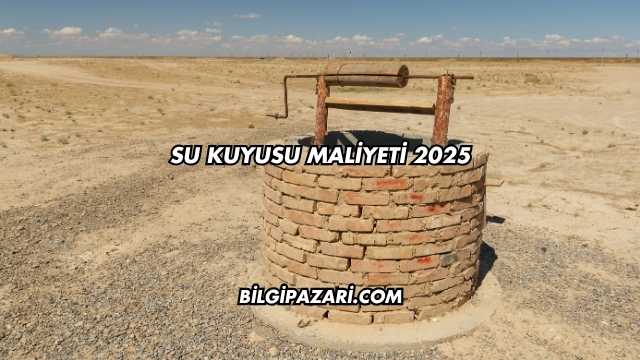 Su Kuyusu Maliyeti 2025