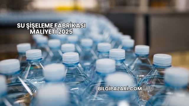 Su Şişeleme Fabrikası Maliyeti 2025