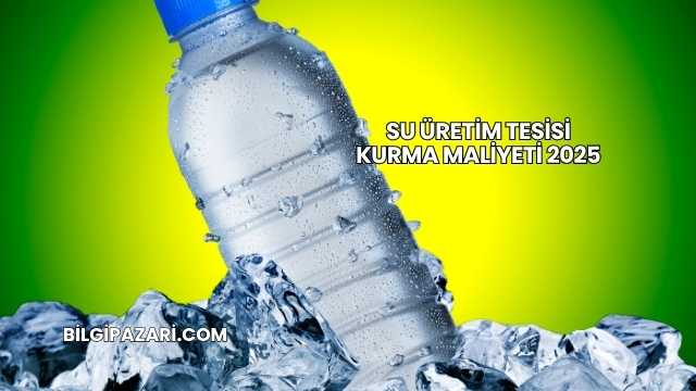 Su Üretim Tesisi Kurma Maliyeti 2025