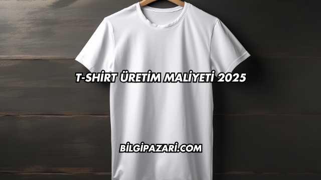 T-Shirt Üretim Maliyeti 2025