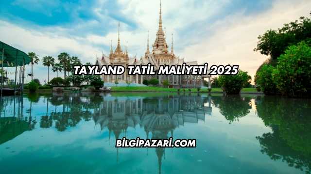 Tayland Tatil Maliyeti 2025