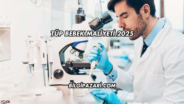 Tüp Bebek Maliyeti 2025