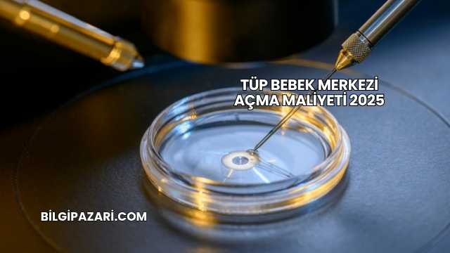 Tüp Bebek Merkezi Açma Maliyeti 2025