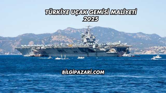 Türkiye Uçak Gemisi Maliyeti 2025
