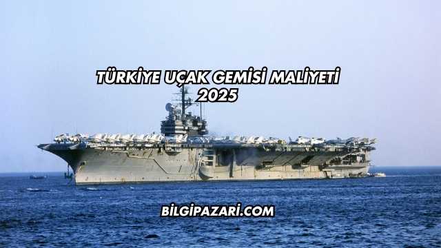 Türkiye Uçak Gemisi Maliyeti 2025