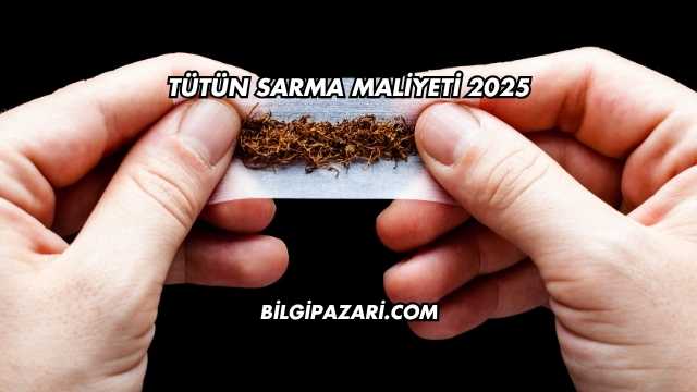 Tütün Sarma Maliyeti 2025