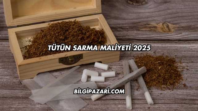 Tütün Sarma Maliyeti 2025