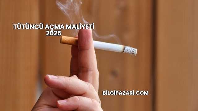 Tütüncü Açma Maliyeti 2025