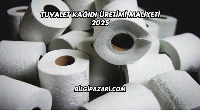 Tuvalet Kağıdı Üretimi Maliyeti 2025