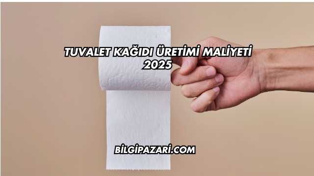 Tuvalet Kağıdı Üretimi Maliyeti 2025