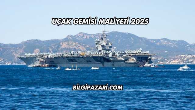 Uçak Gemisi Maliyeti 2025
