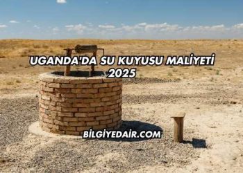 Uganda'da Su Kuyusu Maliyeti 2025