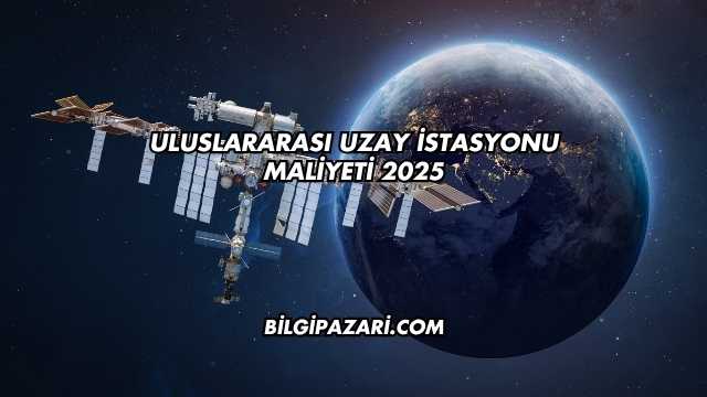 Uluslararası Uzay İstasyonu Maliyeti 2025