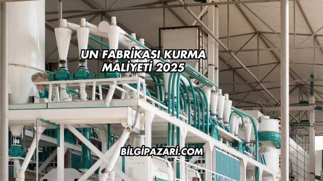Un Fabrikası Kurma Maliyeti 2025