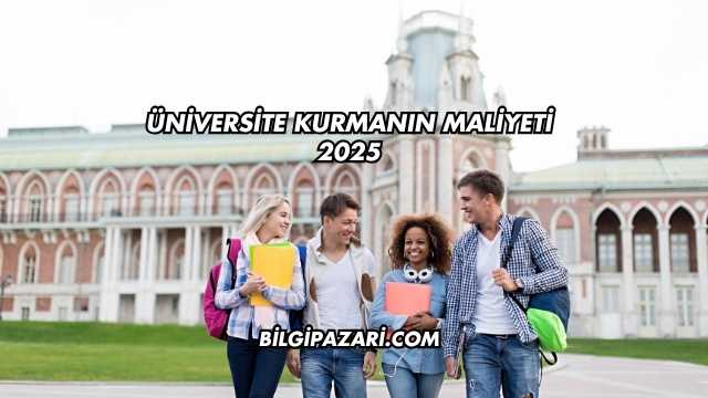 Üniversite Kurmanın Maliyeti 2025