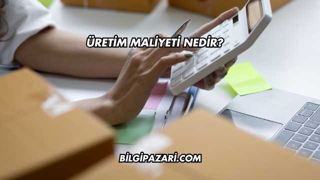 Üretim Maliyeti Nedir?