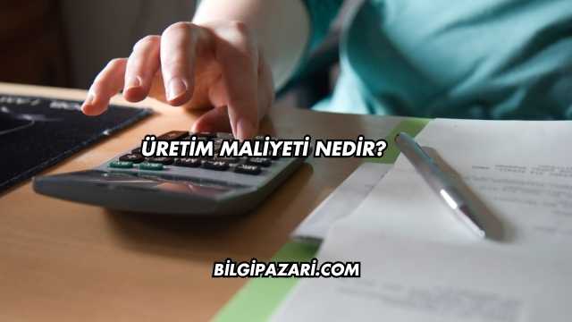 Üretim Maliyeti Nedir?