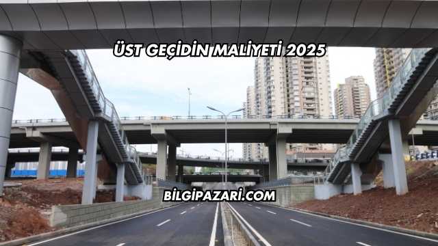 Üst Geçidin Maliyeti 2025