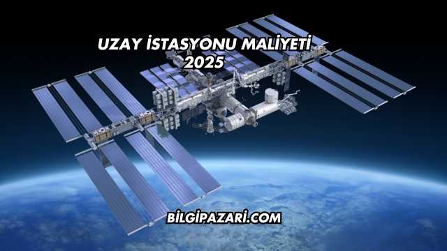 Uzay İstasyonu Maliyeti 2025