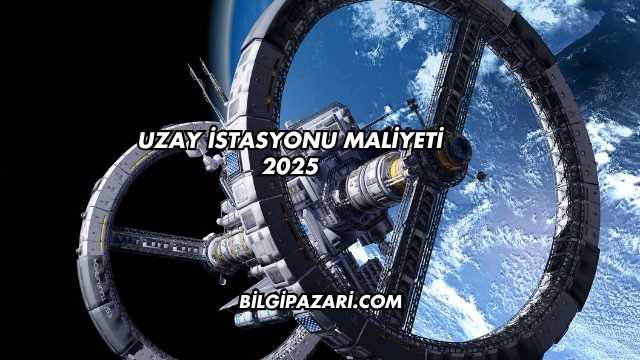 Uzay İstasyonu Maliyeti 2025