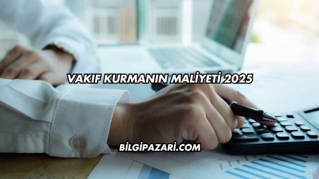 Vakıf Kurmanın Maliyeti 2025